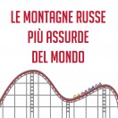 Le montagne russe più assurde del mondo